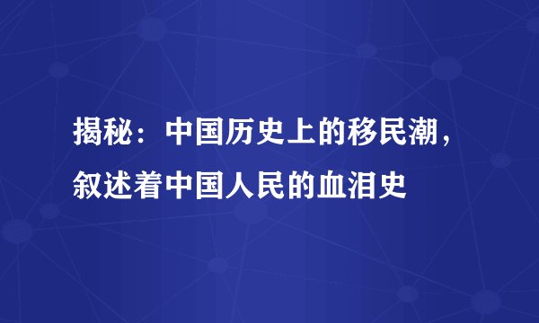 揭秘：中国历史上的移民潮，叙述着中国人民的血泪史