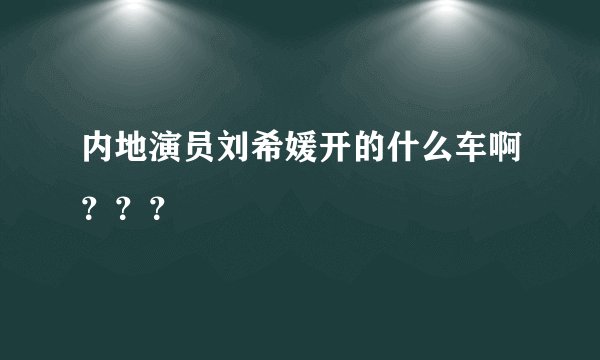 内地演员刘希媛开的什么车啊？？？