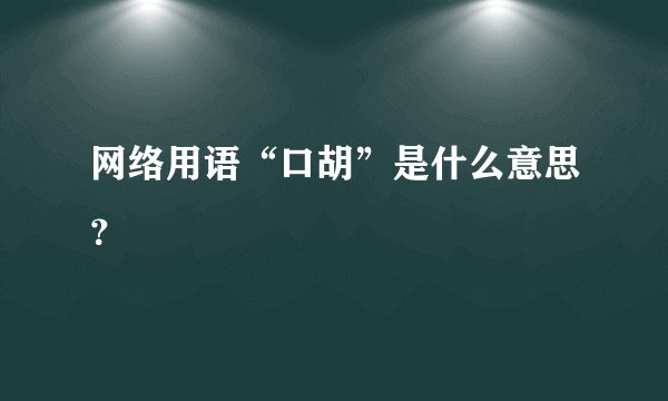 网络用语“口胡”是什么意思？