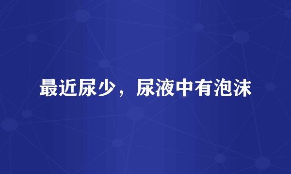 最近尿少，尿液中有泡沫