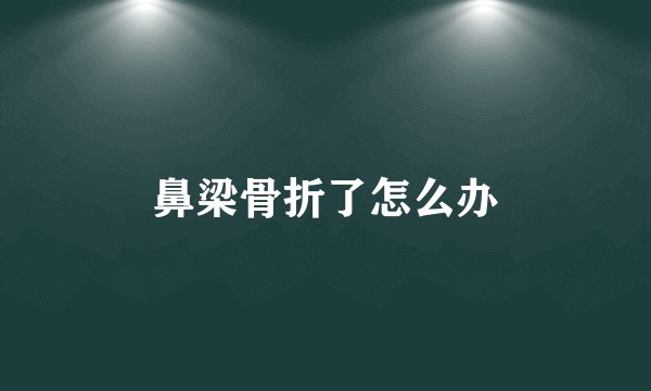 鼻梁骨折了怎么办