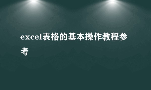 excel表格的基本操作教程参考