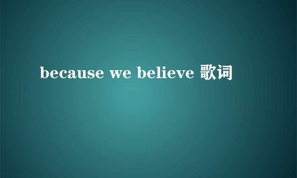 because we believe 歌词