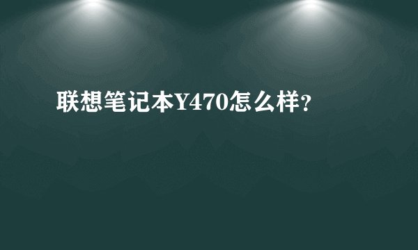 联想笔记本Y470怎么样？