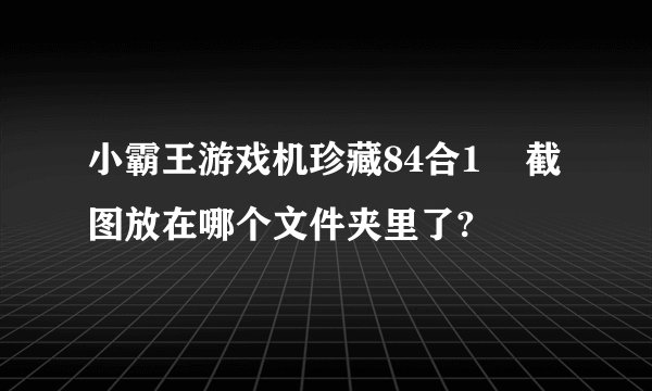 小霸王游戏机珍藏84合1    截图放在哪个文件夹里了?