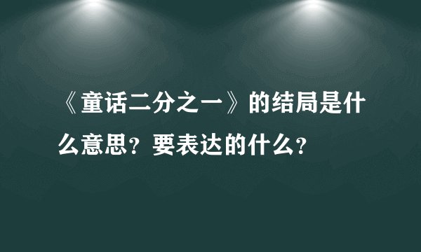 《童话二分之一》的结局是什么意思？要表达的什么？