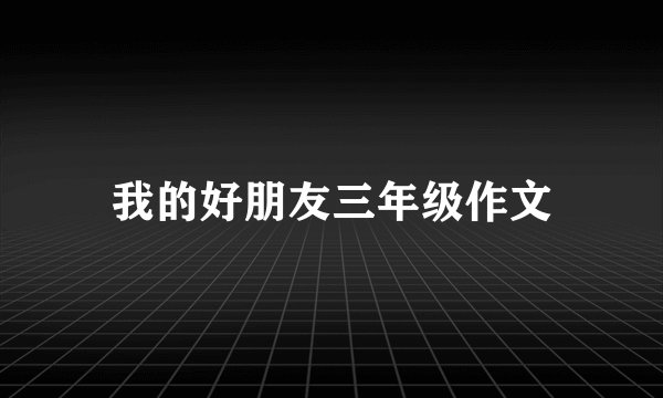 我的好朋友三年级作文