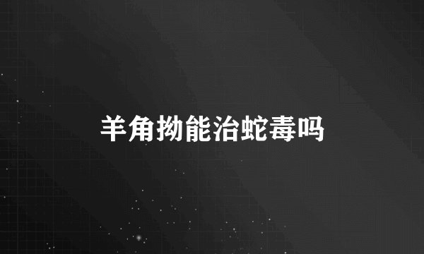 羊角拗能治蛇毒吗