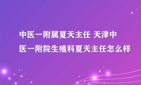 中医一附属夏天主任 天津中医一附院生殖科夏天主任怎么样