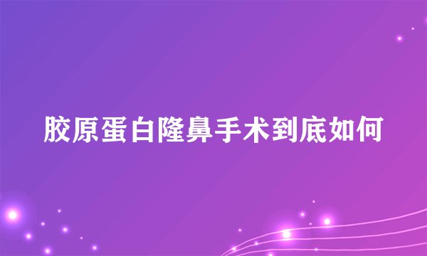 胶原蛋白隆鼻手术到底如何