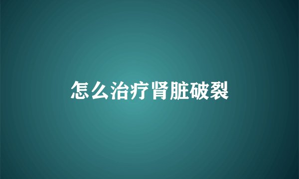 怎么治疗肾脏破裂