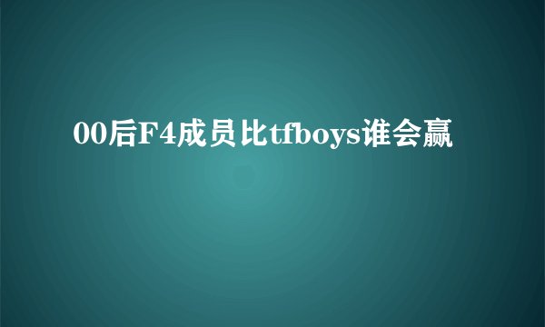 00后F4成员比tfboys谁会赢
