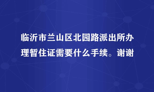 临沂市兰山区北园路派出所办理暂住证需要什么手续。谢谢