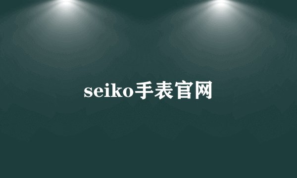 seiko手表官网