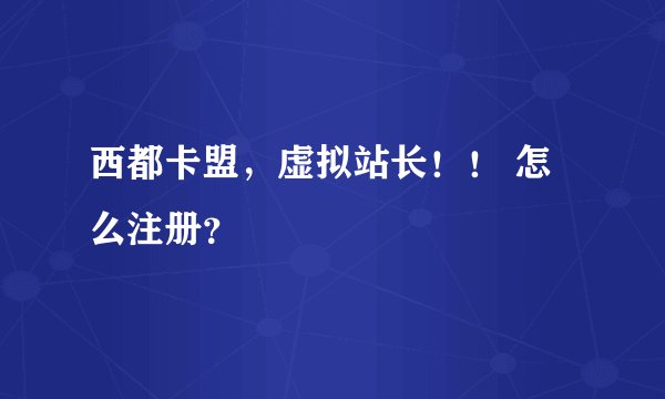西都卡盟，虚拟站长！！ 怎么注册？
