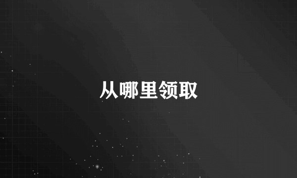 从哪里领取
