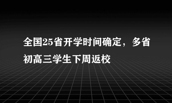 全国25省开学时间确定，多省初高三学生下周返校