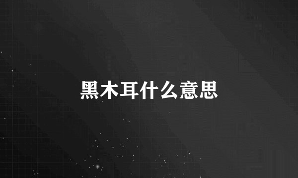 黑木耳什么意思