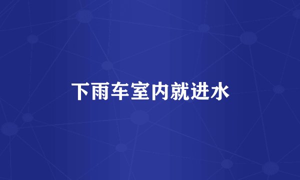 下雨车室内就进水