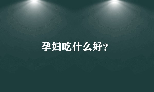孕妇吃什么好？