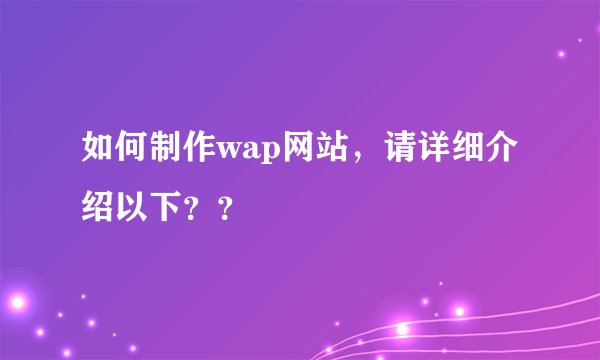 如何制作wap网站，请详细介绍以下？？
