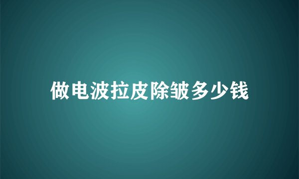 做电波拉皮除皱多少钱