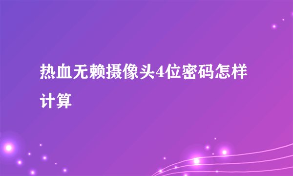 热血无赖摄像头4位密码怎样计算