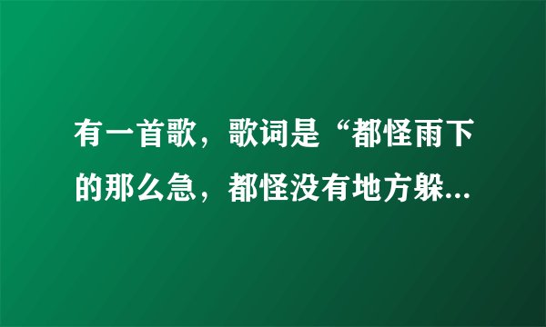 有一首歌，歌词是“都怪雨下的那么急，都怪没有地方躲雨”这是什么歌？