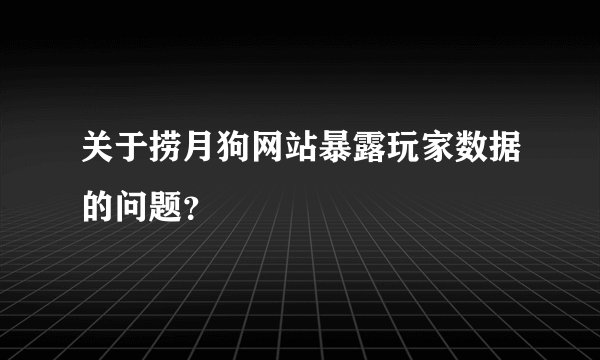 关于捞月狗网站暴露玩家数据的问题？