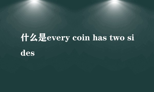 什么是every coin has two sides