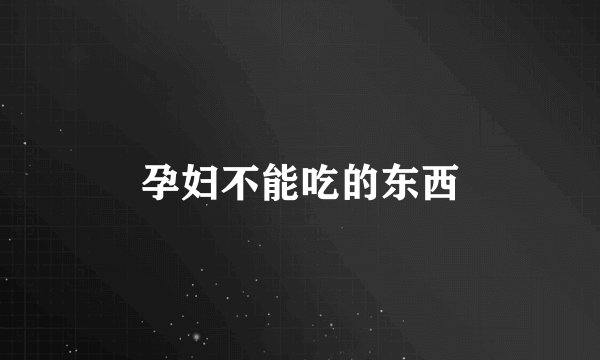 孕妇不能吃的东西