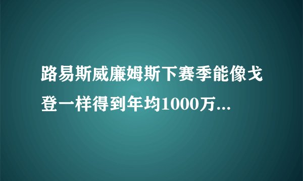 路易斯威廉姆斯下赛季能像戈登一样得到年均1000万美元的长期合同吗？