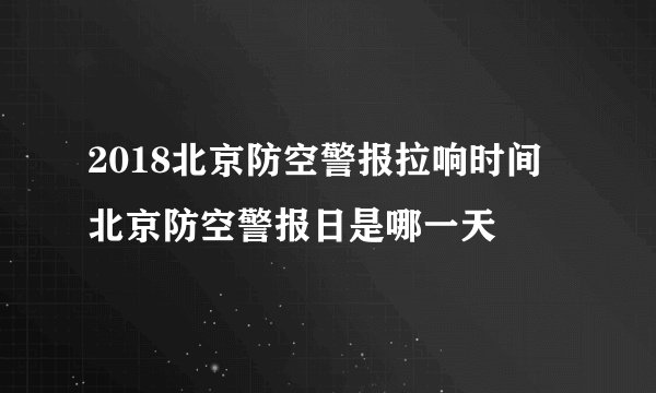 2018北京防空警报拉响时间 北京防空警报日是哪一天