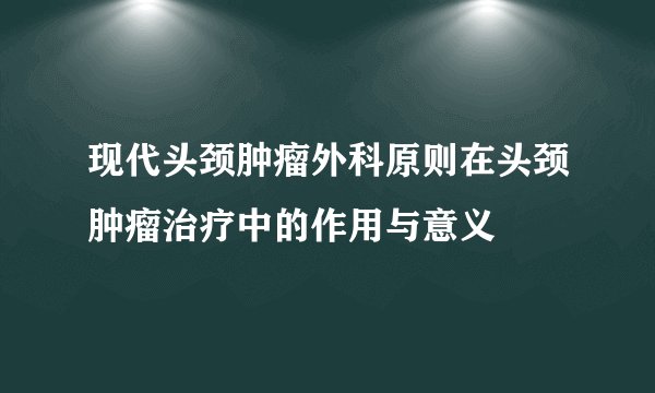 现代头颈肿瘤外科原则在头颈肿瘤治疗中的作用与意义