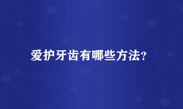 爱护牙齿有哪些方法？