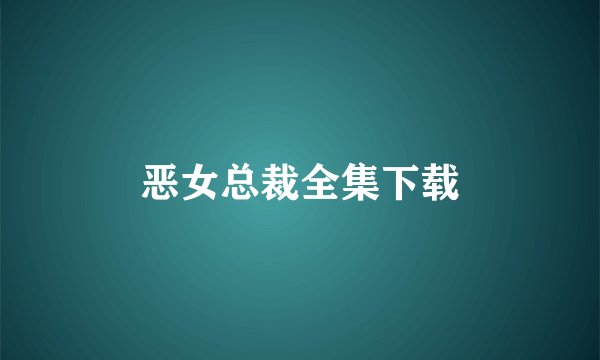 恶女总裁全集下载