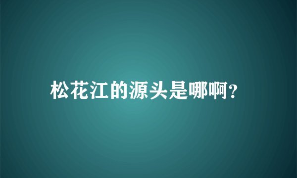 松花江的源头是哪啊？