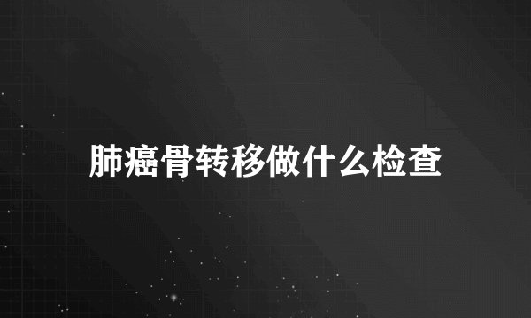 肺癌骨转移做什么检查