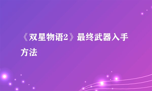 《双星物语2》最终武器入手方法