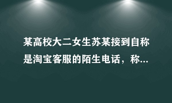 某高校大二女生苏某接到自称是淘宝客服的陌生电话，称苏某在“双11”买的一件物品有问题，要为其退货，并完整报出该订单的信息。苏某下列哪些行为正确？