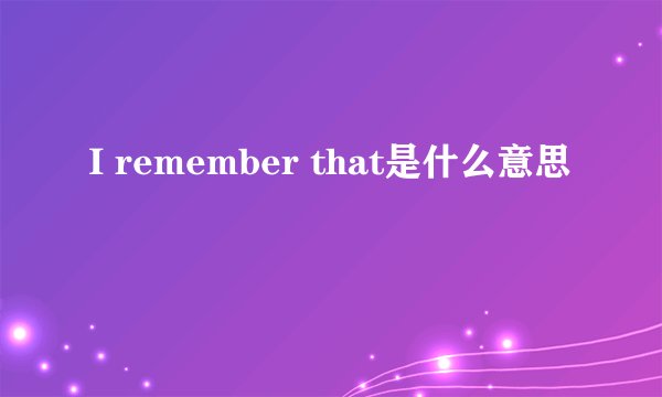 I remember that是什么意思