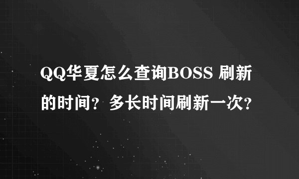 QQ华夏怎么查询BOSS 刷新的时间？多长时间刷新一次？
