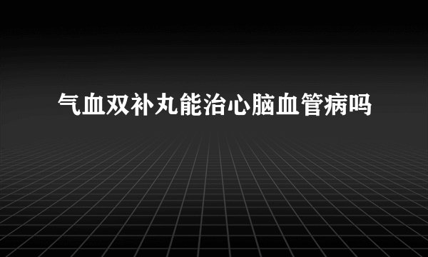 气血双补丸能治心脑血管病吗