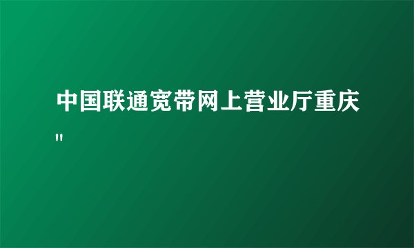 中国联通宽带网上营业厅重庆