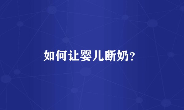 如何让婴儿断奶？