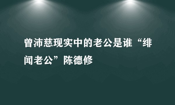 曾沛慈现实中的老公是谁“绯闻老公”陈德修