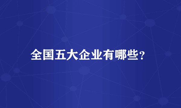 全国五大企业有哪些？