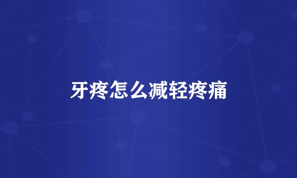 牙疼怎么减轻疼痛