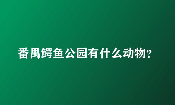 番禺鳄鱼公园有什么动物？