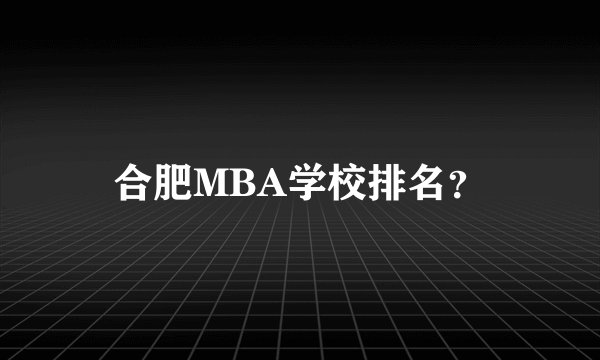 合肥MBA学校排名？